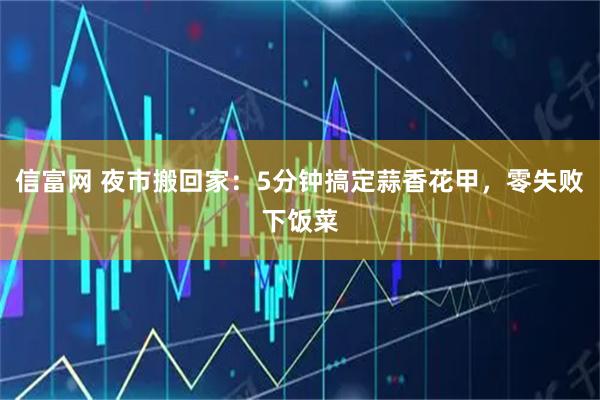 信富网 夜市搬回家：5分钟搞定蒜香花甲，零失败下饭菜