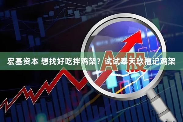 宏基资本 想找好吃拌鸡架？试试奉天玖福记鸡架