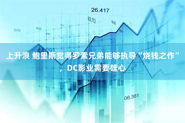 上升浪 鲍里斯觉得罗素兄弟能够执导“烧钱之作”，DC影业需要雄心