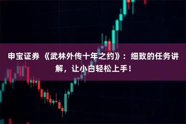 申宝证券 《武林外传十年之约》：细致的任务讲解，让小白轻松上手！