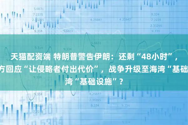 天猫配资端 特朗普警告伊朗：还剩“48小时”，伊朗军方回应“让侵略者付出代价”，战争升级至海湾“基础设施”？