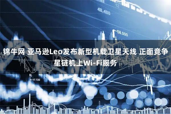 锦牛网 亚马逊Leo发布新型机载卫星天线 正面竞争星链机上Wi‑Fi服务