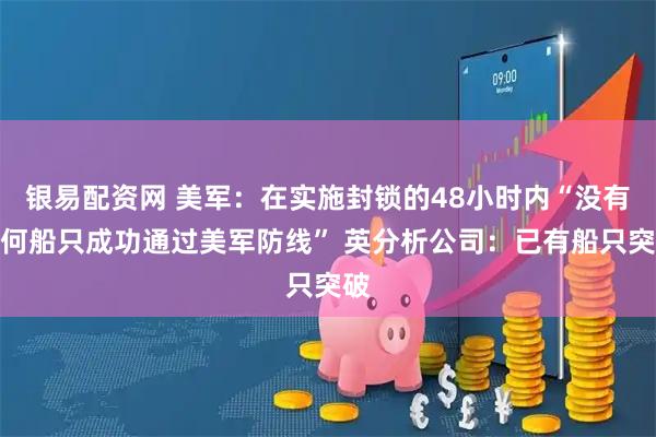 银易配资网 美军：在实施封锁的48小时内“没有任何船只成功通过美军防线” 英分析公司：已有船只突破