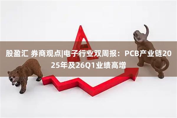 股盈汇 券商观点|电子行业双周报：PCB产业链2025年及26Q1业绩高增