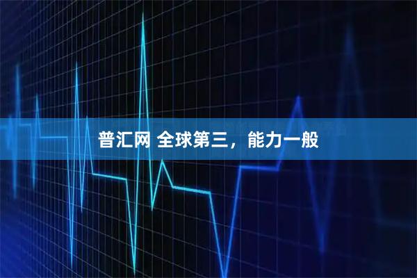 普汇网 全球第三，能力一般
