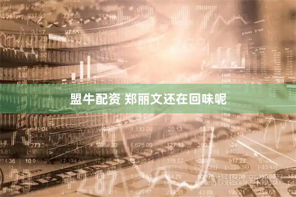 盟牛配资 郑丽文还在回味呢