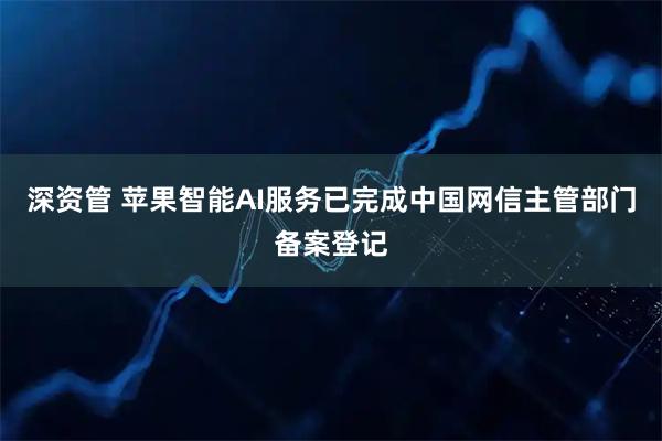 深资管 苹果智能AI服务已完成中国网信主管部门备案登记
